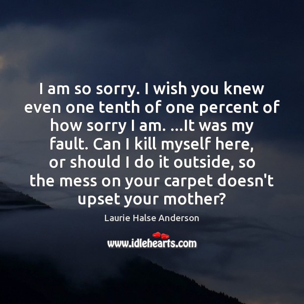 I am so sorry. I wish you knew even one tenth of Laurie Halse Anderson Picture Quote