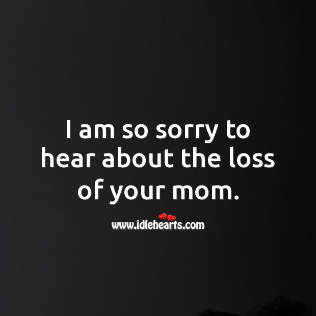 I am so sorry to hear about the loss of your mom. Sympathy Messages for Loss of Mother Image