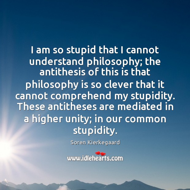 I am so stupid that I cannot understand philosophy; the antithesis of Clever Quotes Image