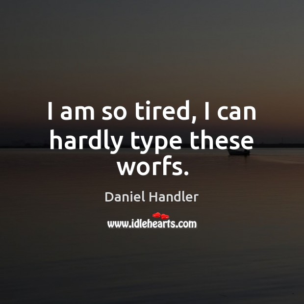 I am so tired, I can hardly type these worfs. Daniel Handler Picture Quote