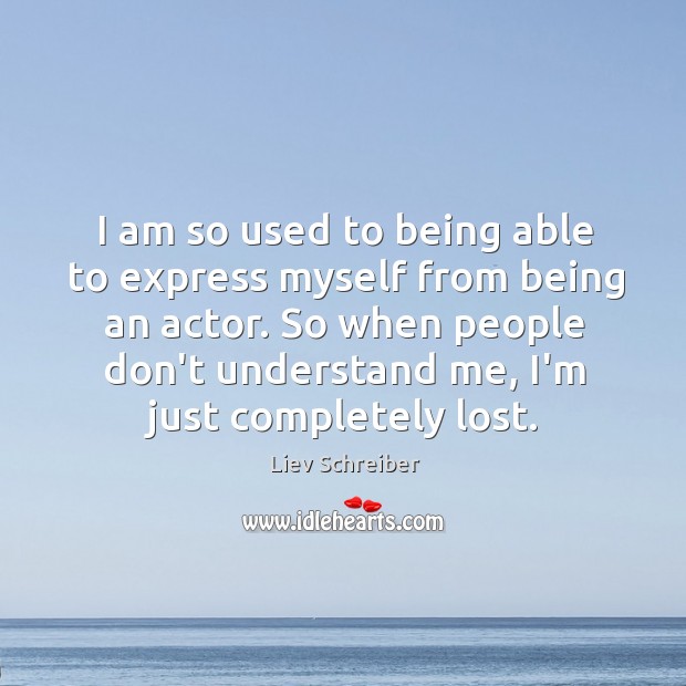 I am so used to being able to express myself from being Liev Schreiber Picture Quote