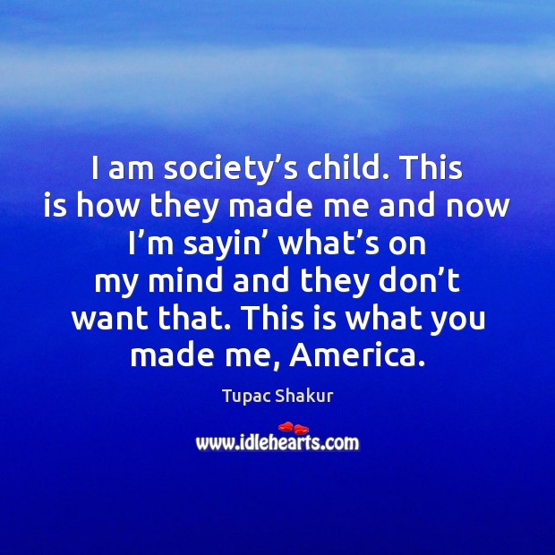 I am society’s child. This is how they made me and Tupac Shakur Picture Quote