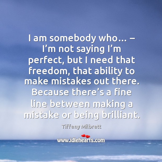 I am somebody who… – I’m not saying I’m perfect, but I need that freedom Tiffeny Milbrett Picture Quote