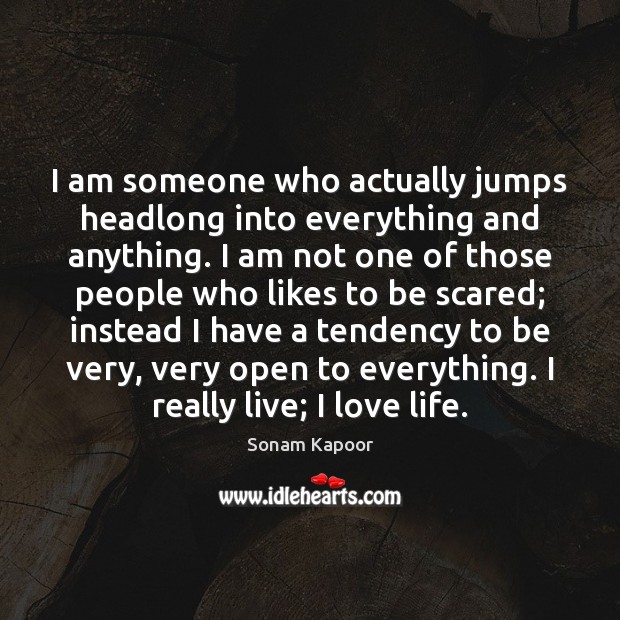 I am someone who actually jumps headlong into everything and anything. I Sonam Kapoor Picture Quote