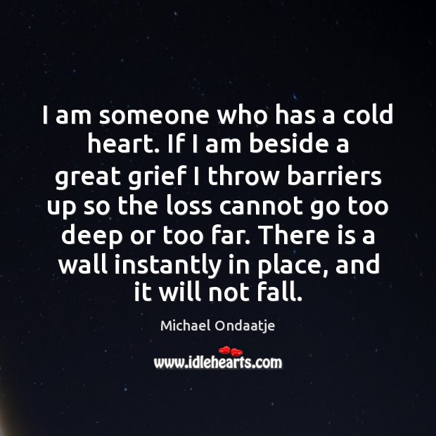 I am someone who has a cold heart. If I am beside Michael Ondaatje Picture Quote