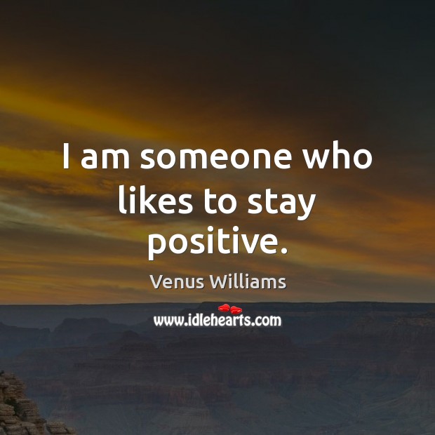 I am someone who likes to stay positive. Venus Williams Picture Quote