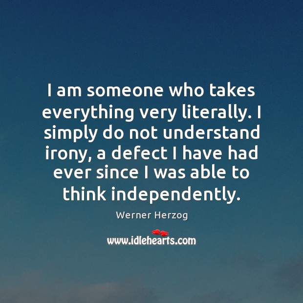 I am someone who takes everything very literally. I simply do not Werner Herzog Picture Quote