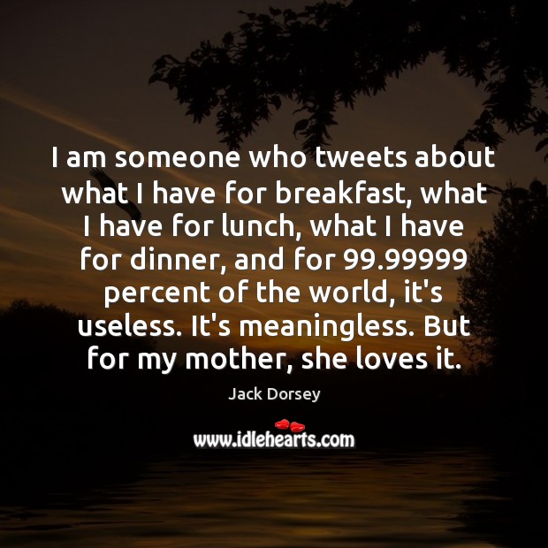 I am someone who tweets about what I have for breakfast, what Jack Dorsey Picture Quote