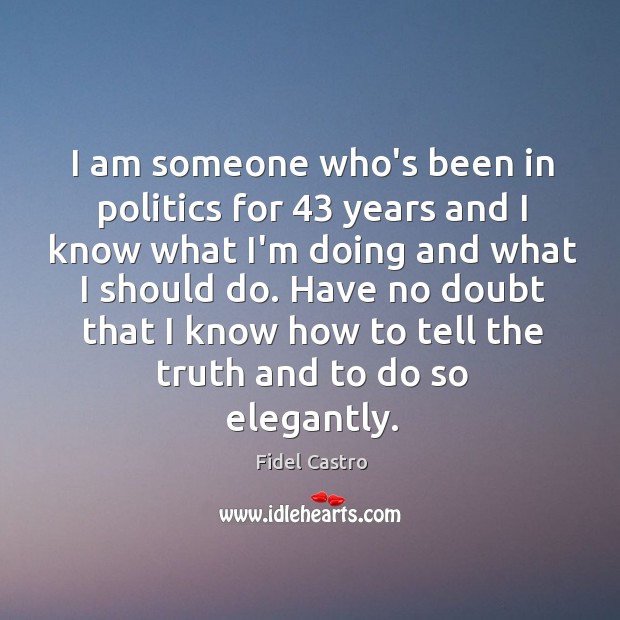 I am someone who’s been in politics for 43 years and I know Fidel Castro Picture Quote