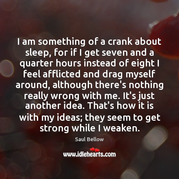 I am something of a crank about sleep, for if I get Saul Bellow Picture Quote