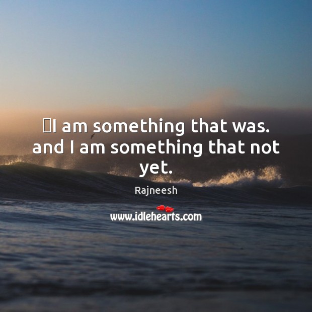 ‎I am something that was. and I am something that not yet. Image