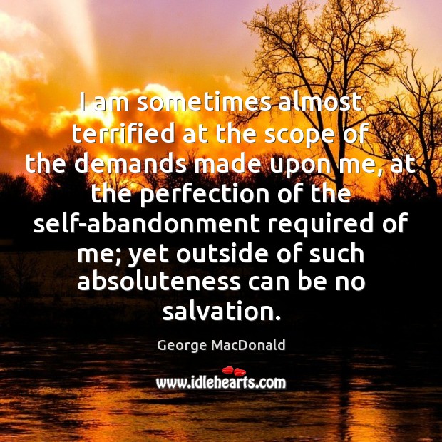 I am sometimes almost terrified at the scope of the demands made George MacDonald Picture Quote