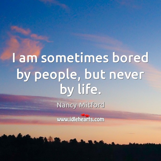 I am sometimes bored by people, but never by life. Nancy Mitford Picture Quote