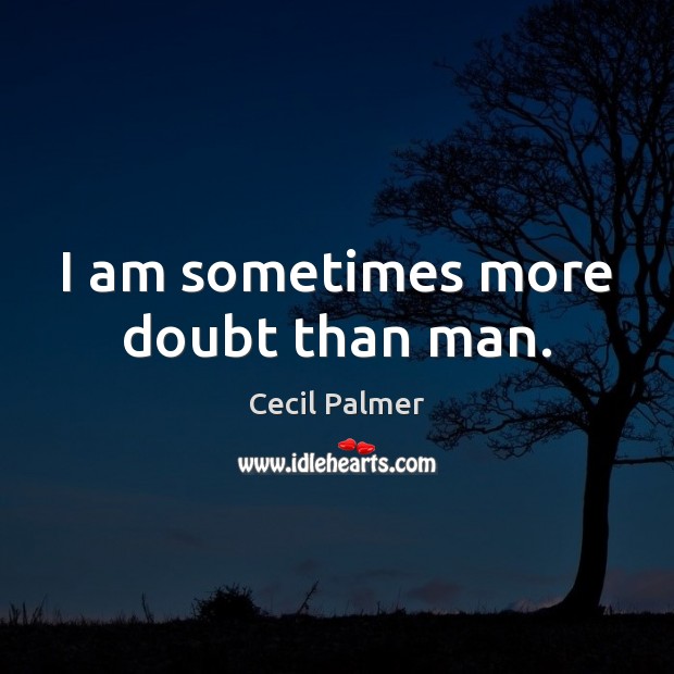 I am sometimes more doubt than man. Cecil Palmer Picture Quote