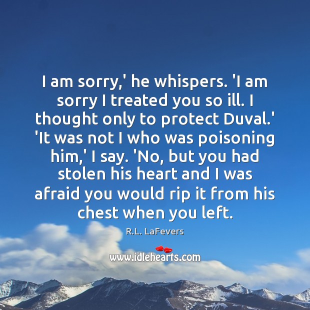 I am sorry,’ he whispers. ‘I am sorry I treated you R.L. LaFevers Picture Quote