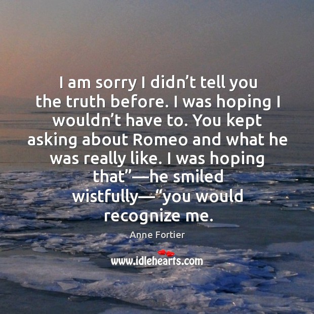 I am sorry I didn’t tell you the truth before. I Anne Fortier Picture Quote