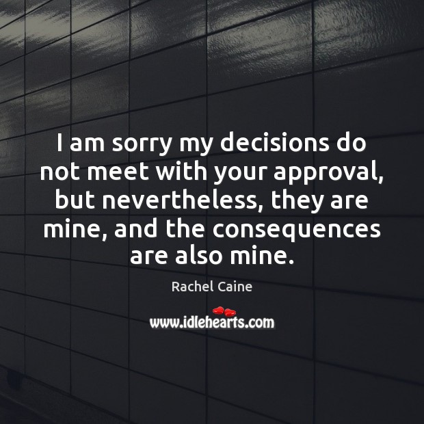 I am sorry my decisions do not meet with your approval, but Approval Quotes Image