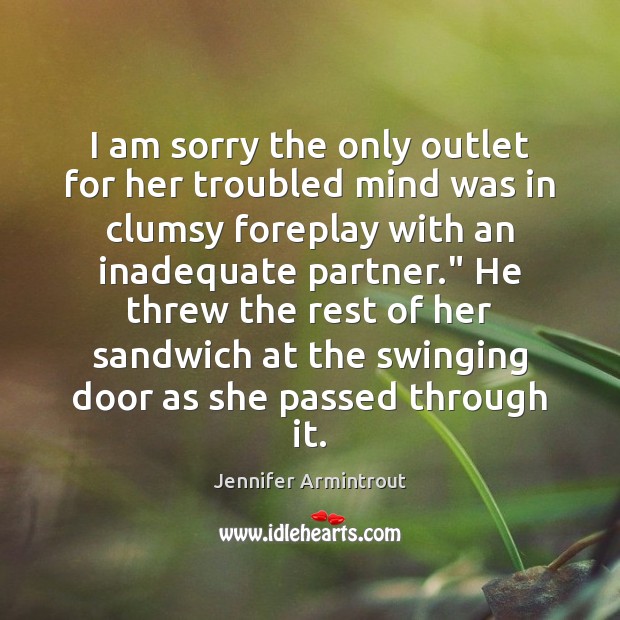 I am sorry the only outlet for her troubled mind was in Jennifer Armintrout Picture Quote
