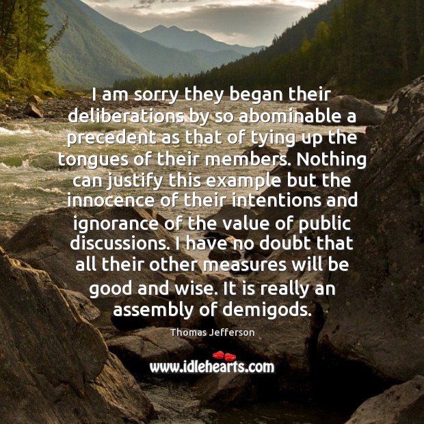 I am sorry they began their deliberations by so abominable a precedent Thomas Jefferson Picture Quote