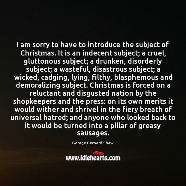 I am sorry to have to introduce the subject of Christmas. It George Bernard Shaw Picture Quote