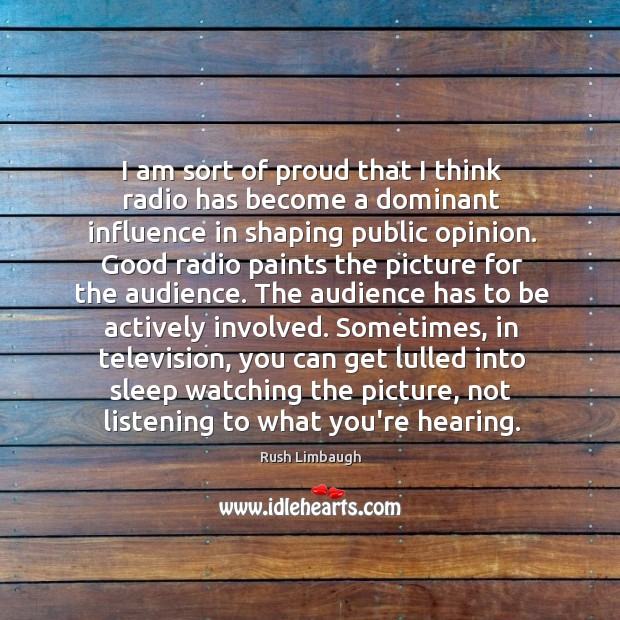 I am sort of proud that I think radio has become a Rush Limbaugh Picture Quote