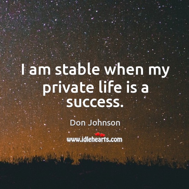I am stable when my private life is a success. Don Johnson Picture Quote