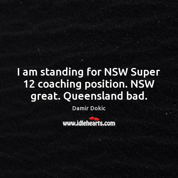 I am standing for NSW Super 12 coaching position. NSW great. Queensland bad. Damir Dokic Picture Quote