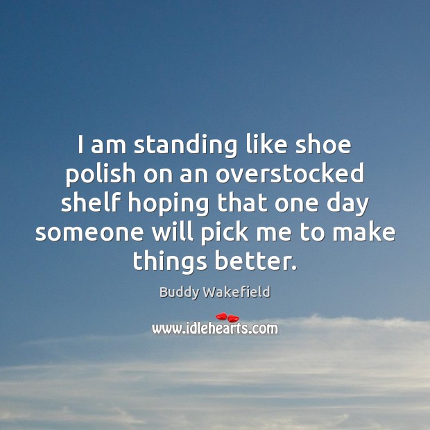 I am standing like shoe polish on an overstocked shelf hoping that Image