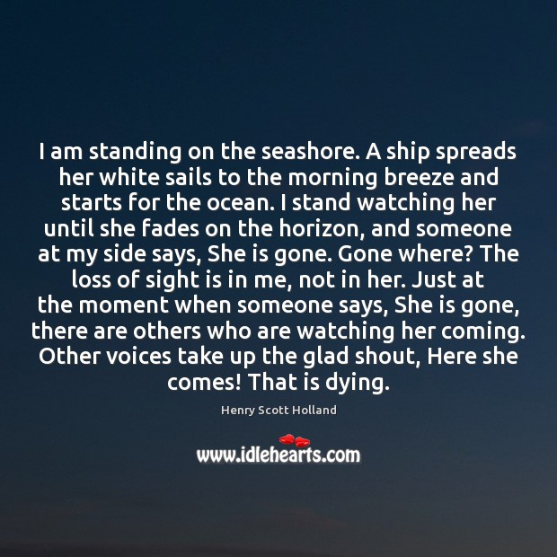 I am standing on the seashore. A ship spreads her white sails Henry Scott Holland Picture Quote