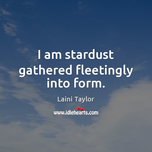 I am stardust gathered fleetingly into form. Laini Taylor Picture Quote