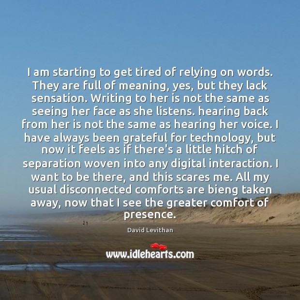 I am starting to get tired of relying on words. They are David Levithan Picture Quote