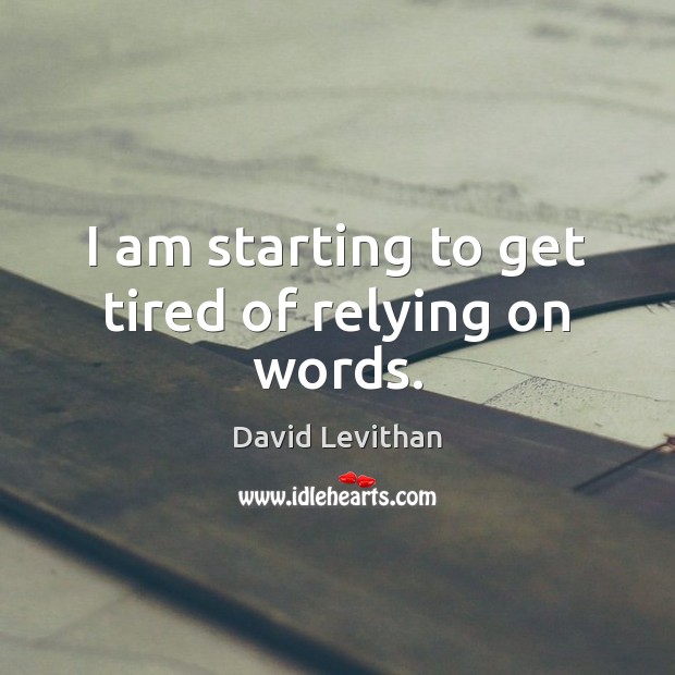 I am starting to get tired of relying on words. David Levithan Picture Quote