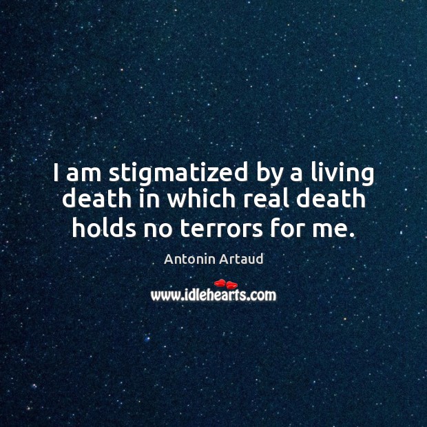 I am stigmatized by a living death in which real death holds no terrors for me. Antonin Artaud Picture Quote