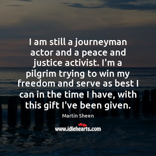 I am still a journeyman actor and a peace and justice activist. Martin Sheen Picture Quote
