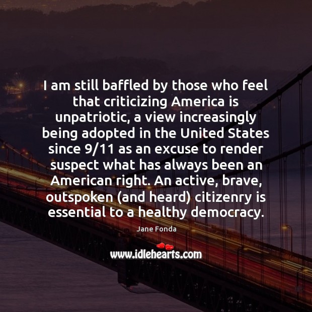 I am still baffled by those who feel that criticizing America is Jane Fonda Picture Quote