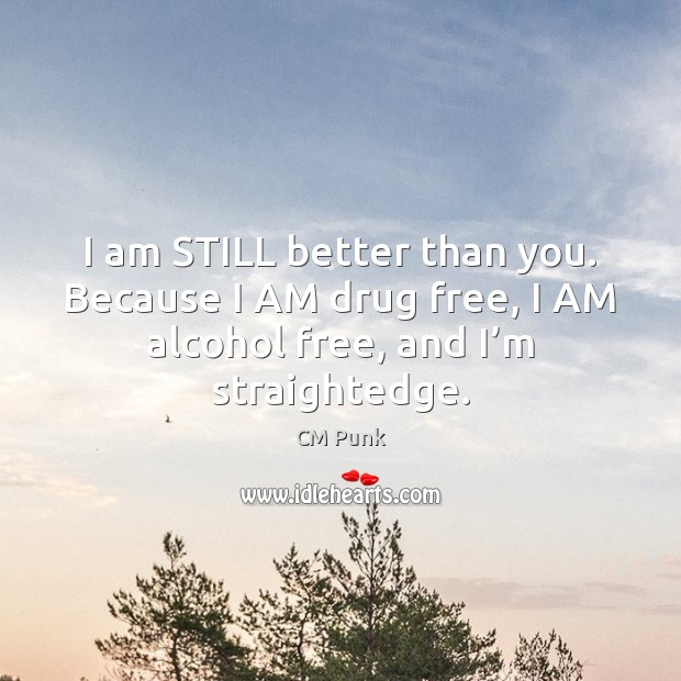 I am STILL better than you. Because I AM drug free, I CM Punk Picture Quote