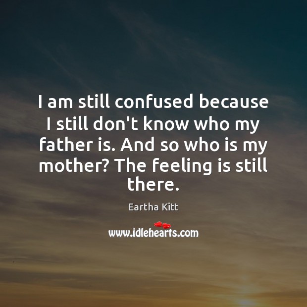 I am still confused because I still don’t know who my father Father Quotes Image