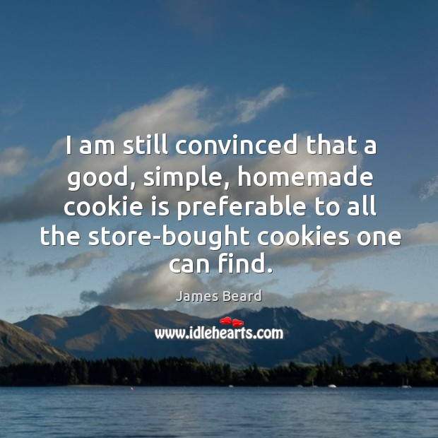 I am still convinced that a good, simple, homemade cookie is preferable James Beard Picture Quote