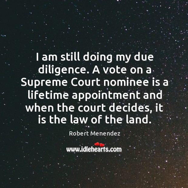 I am still doing my due diligence. A vote on a supreme court nominee is a lifetime appointment and Image
