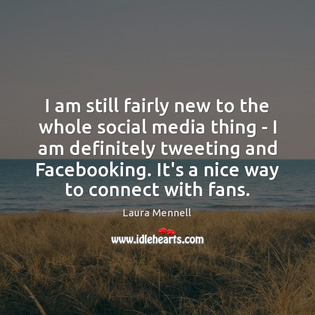 I am still fairly new to the whole social media thing – Laura Mennell Picture Quote