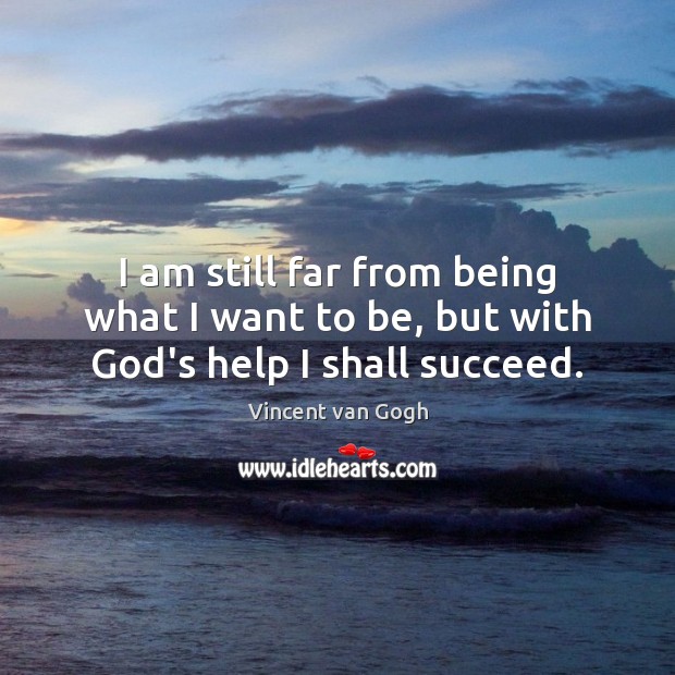 I am still far from being what I want to be, but with God’s help I shall succeed. Image