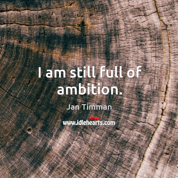 I am still full of ambition. Jan Timman Picture Quote