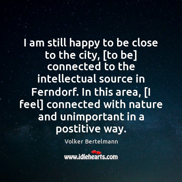 I am still happy to be close to the city, [to be] Volker Bertelmann Picture Quote