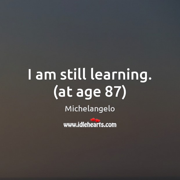I am still learning. (at age 87) Michelangelo Picture Quote