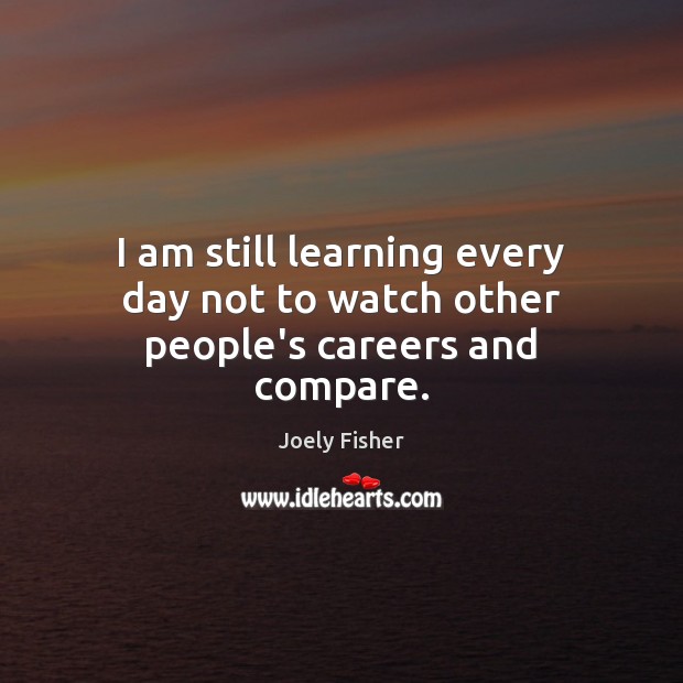 I am still learning every day not to watch other people’s careers and compare. Joely Fisher Picture Quote