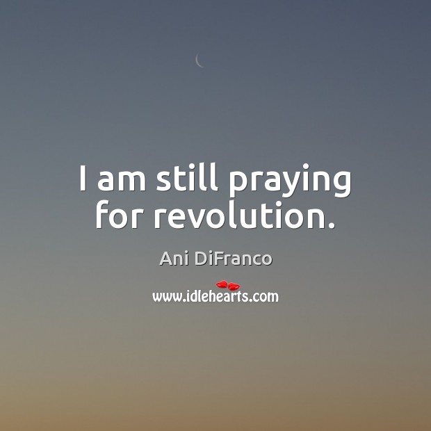I am still praying for revolution. Image