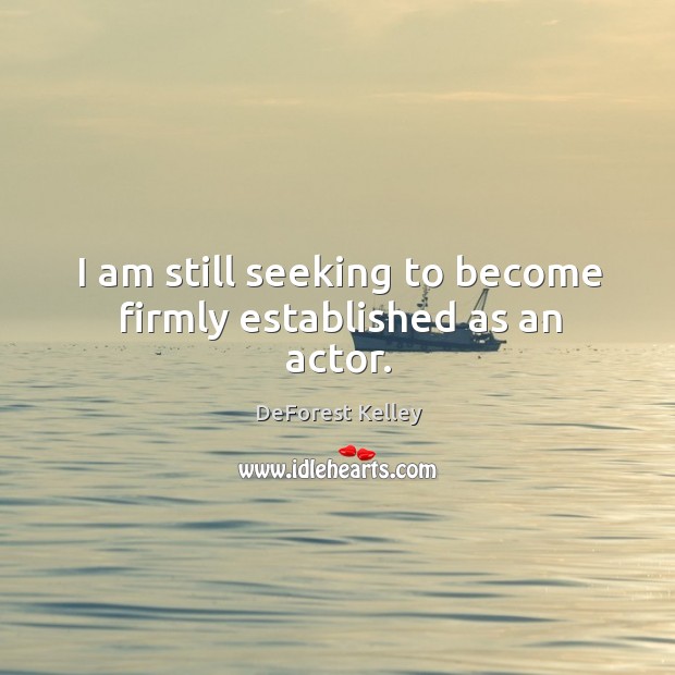 I am still seeking to become firmly established as an actor. DeForest Kelley Picture Quote