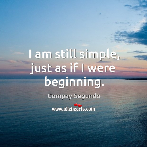 I am still simple, just as if I were beginning. Compay Segundo Picture Quote