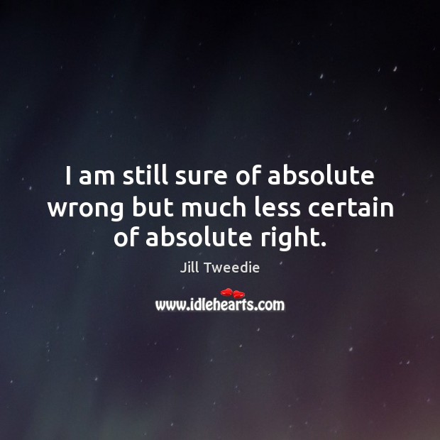 I am still sure of absolute wrong but much less certain of absolute right. Jill Tweedie Picture Quote
