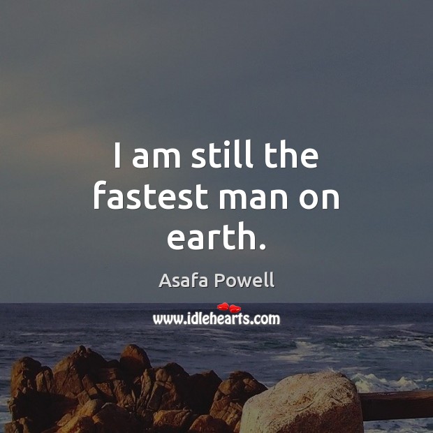I am still the fastest man on earth. Asafa Powell Picture Quote